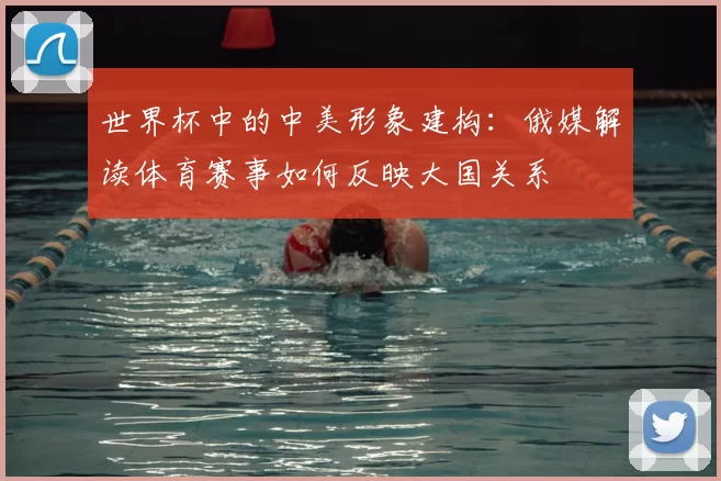 世界杯中的中美形象建构:俄媒解读体育赛事如何反映大国关系
