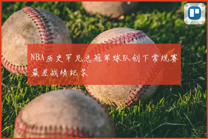 NBA历史罕见总冠军球队创下常规赛最差战绩纪录