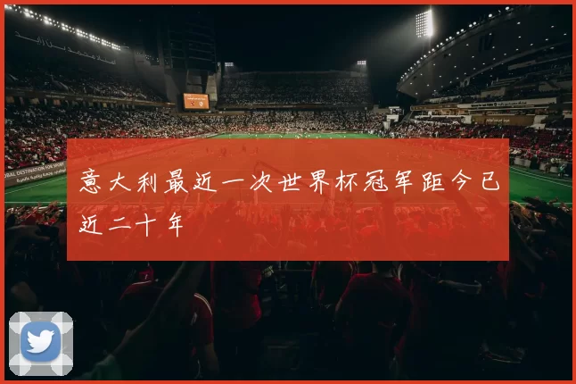 意大利最近一次世界杯冠军距今已近二十年