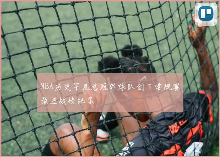 NBA历史罕见总冠军球队创下常规赛最差战绩纪录