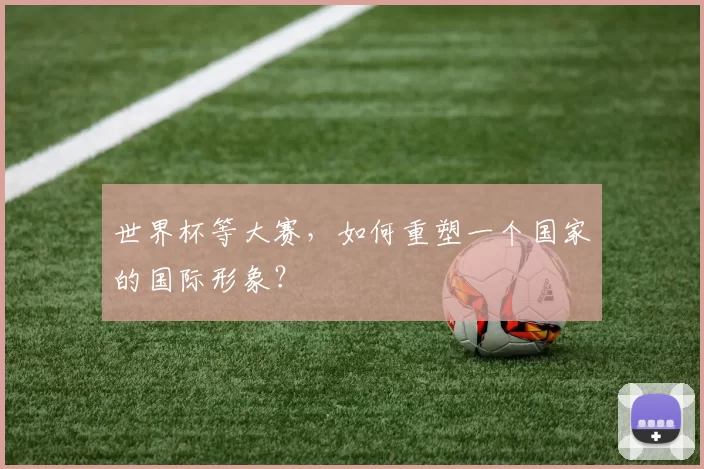 世界杯等大赛，如何重塑一个国家的国际形象？