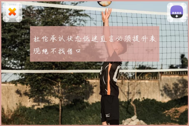 杜伦承认状态低迷直言必须提升表现绝不找借口