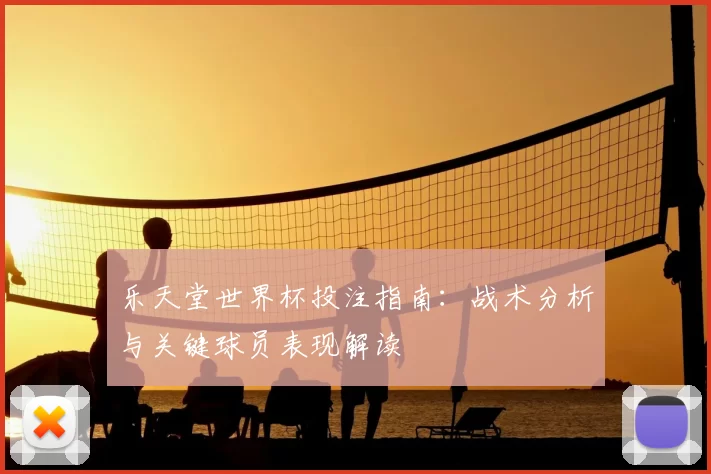 乐天堂世界杯投注指南：战术分析与关键球员表现解读