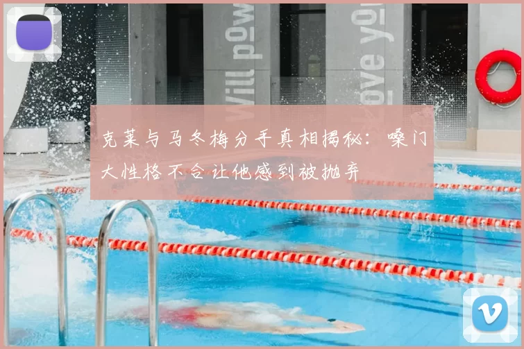 克莱与马冬梅分手真相揭秘:嗓门大性格不合让他感到被抛弃