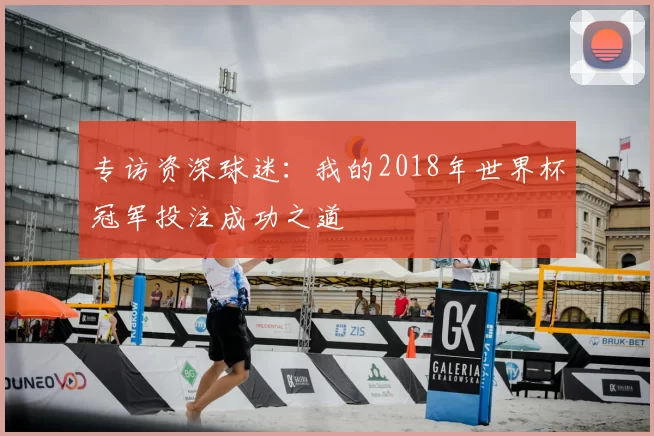 专访资深球迷：我的2018年世界杯冠军投注成功之道