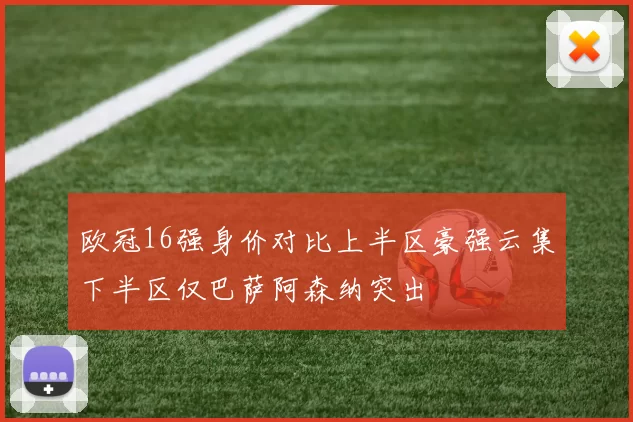 欧冠16强身价对比上半区豪强云集下半区仅巴萨阿森纳突出