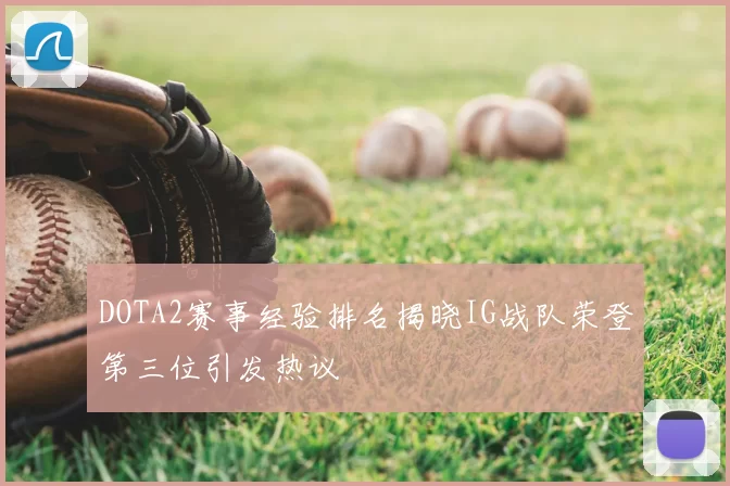 DOTA2赛事经验排名揭晓IG战队荣登第三位引发热议