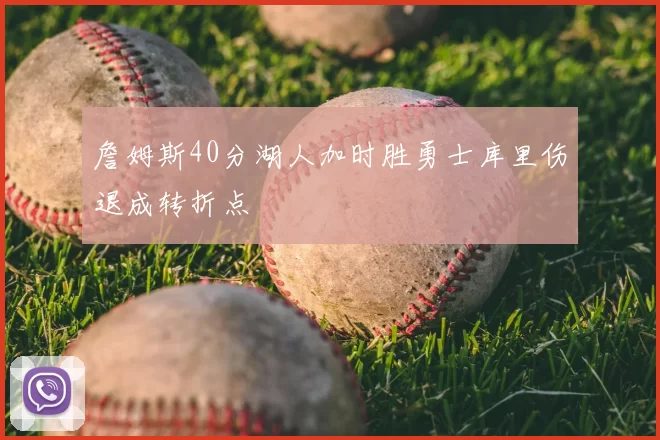 詹姆斯40分湖人加时胜勇士库里伤退成转折点