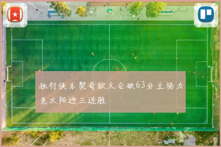 独行侠东契奇欧文合砍63分主场力克太阳迎三连胜