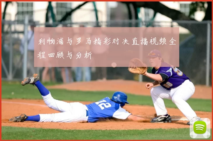 利物浦与罗马精彩对决直播视频全程回顾与分析