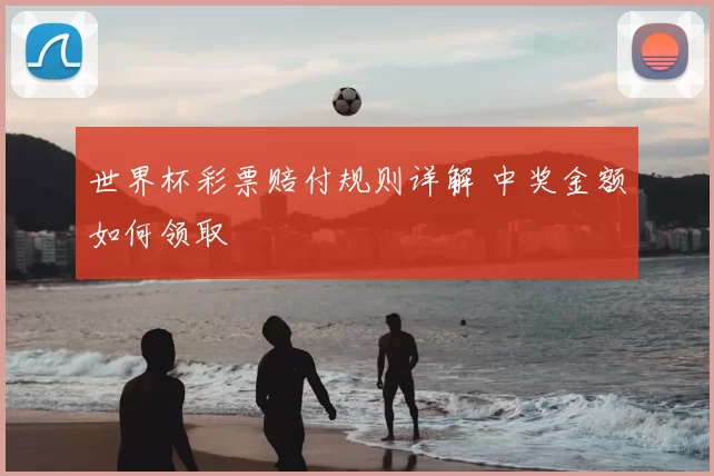 世界杯彩票赔付规则详解 中奖金额如何领取
