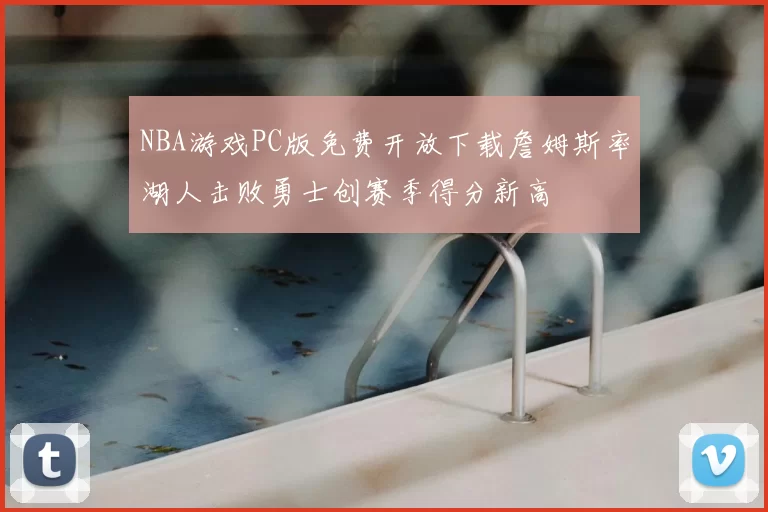 NBA游戏PC版免费开放下载詹姆斯率湖人击败勇士创赛季得分新高