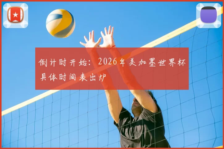 倒计时开始:2026年美加墨世界杯具体时间表出炉