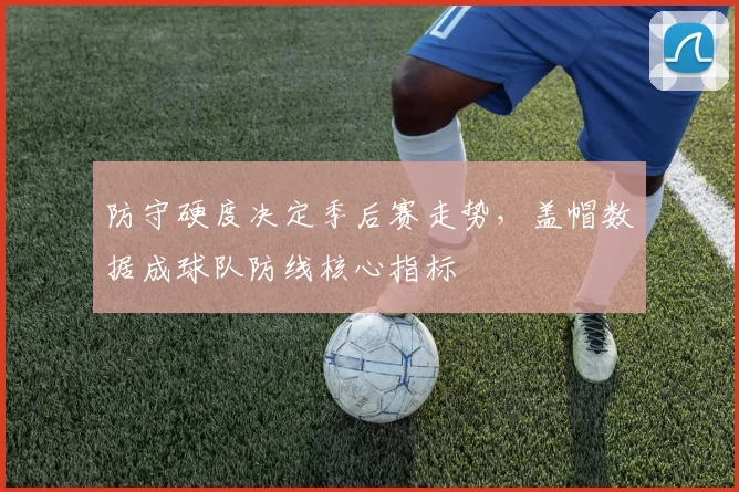防守硬度决定季后赛走势,盖帽数据成球队防线核心指标