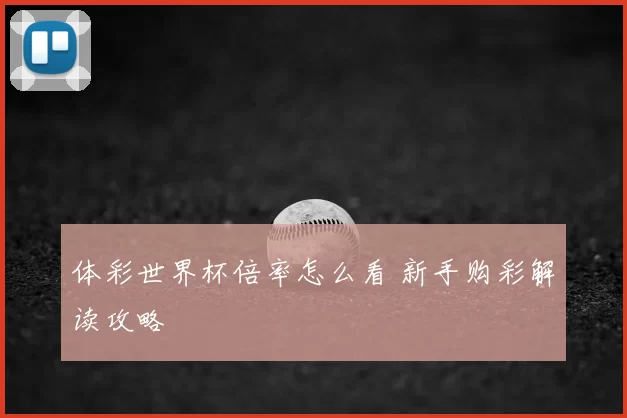 体彩世界杯倍率怎么看 新手购彩解读攻略