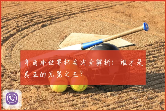 年南非世界杯名次全解析：谁才是真正的无冕之王？