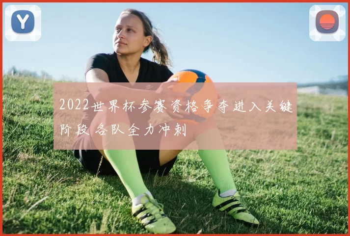 2022世界杯参赛资格争夺进入关键阶段 各队全力冲刺