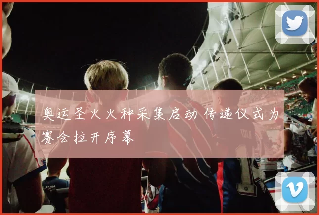 奥运圣火火种采集启动 传递仪式为赛会拉开序幕