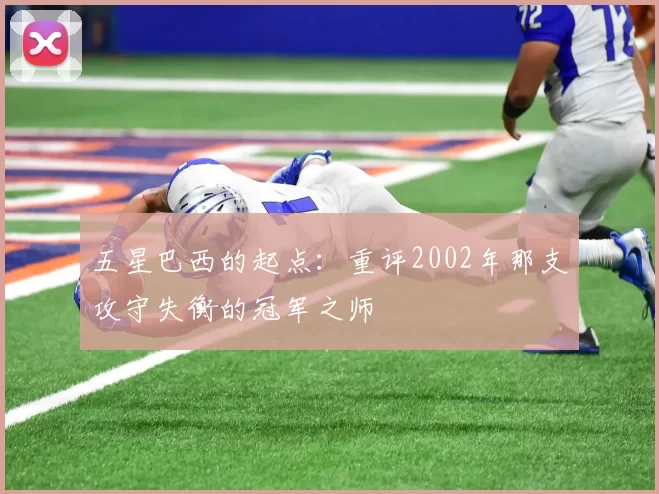 五星巴西的起点:重评2002年那支攻守失衡的冠军之师