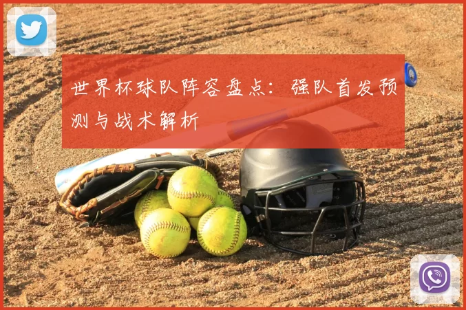 世界杯球队阵容盘点：强队首发预测与战术解析