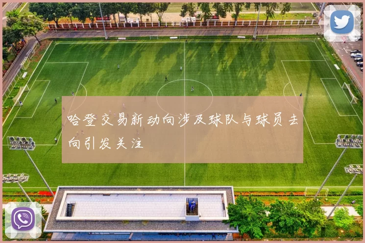 哈登交易新动向涉及球队与球员去向引发关注