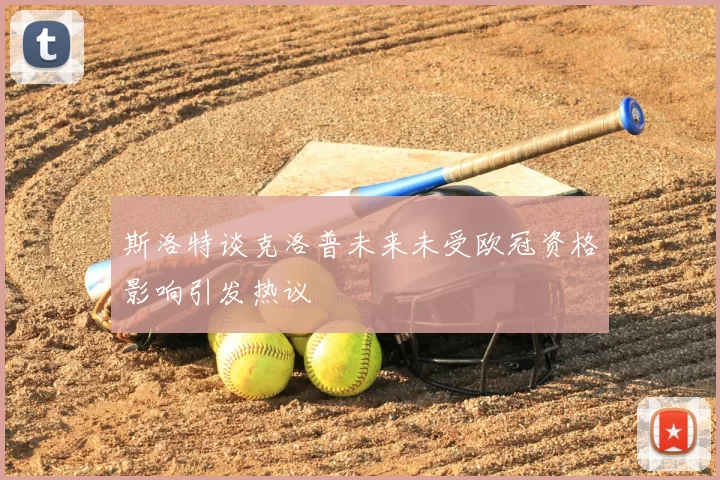 斯洛特谈克洛普未来未受欧冠资格影响引发热议