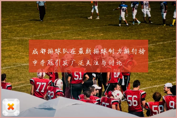 成都排球队在最新排球耐力排行榜中夺冠引发广泛关注与讨论