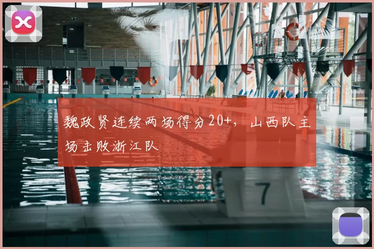 魏政贤连续两场得分20+，山西队主场击败浙江队