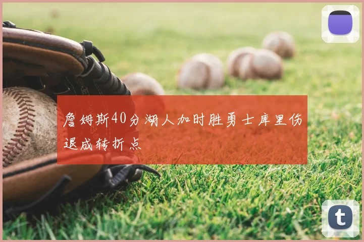 詹姆斯40分湖人加时胜勇士库里伤退成转折点