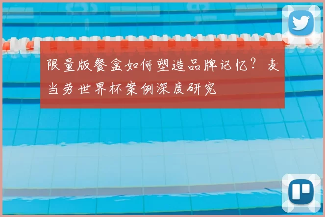限量版餐盒如何塑造品牌记忆?麦当劳世界杯案例深度研究