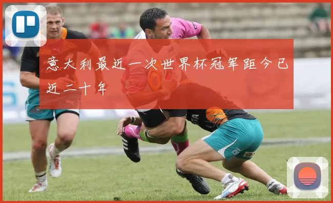 意大利最近一次世界杯冠军距今已近二十年