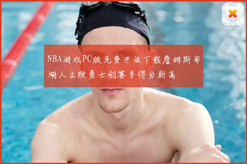 NBA游戏PC版免费开放下载詹姆斯率湖人击败勇士创赛季得分新高