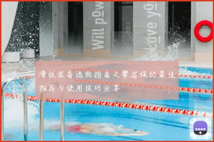 滑板装备选购指南之攀岩绳的最佳推荐与使用技巧分享