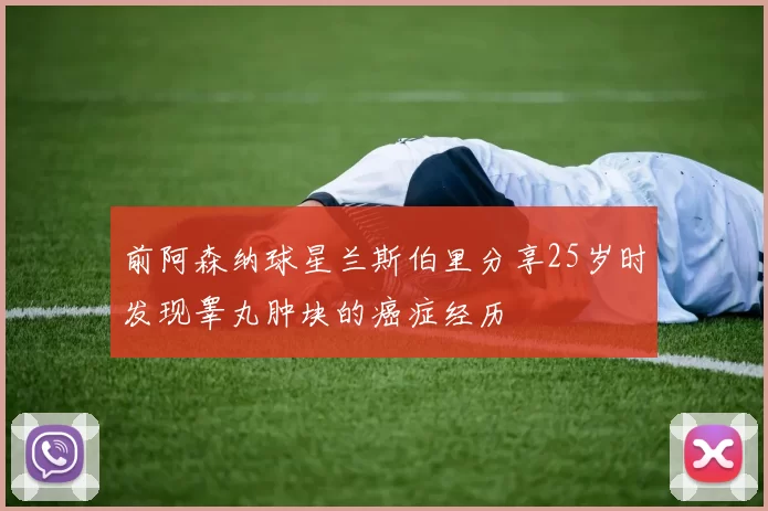 前阿森纳球星兰斯伯里分享25岁时发现睾丸肿块的癌症经历