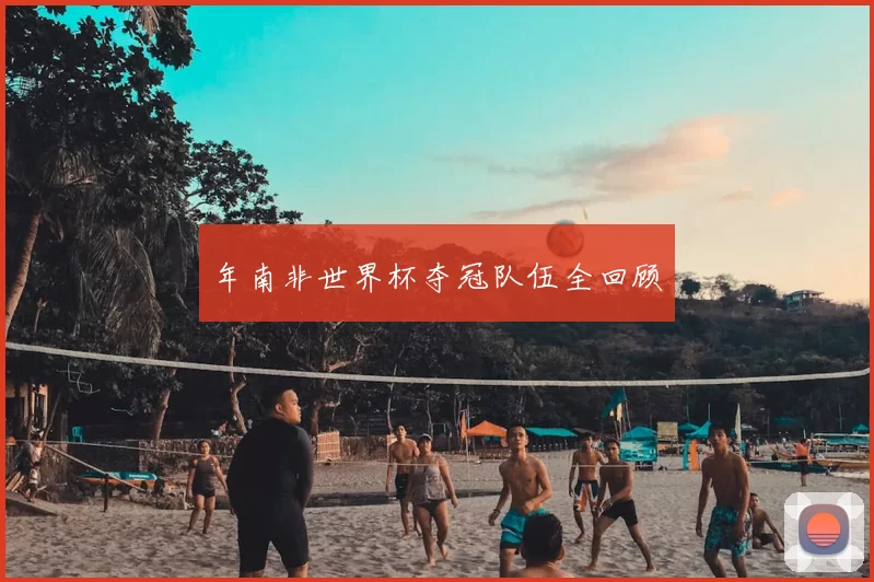 年南非世界杯夺冠队伍全回顾