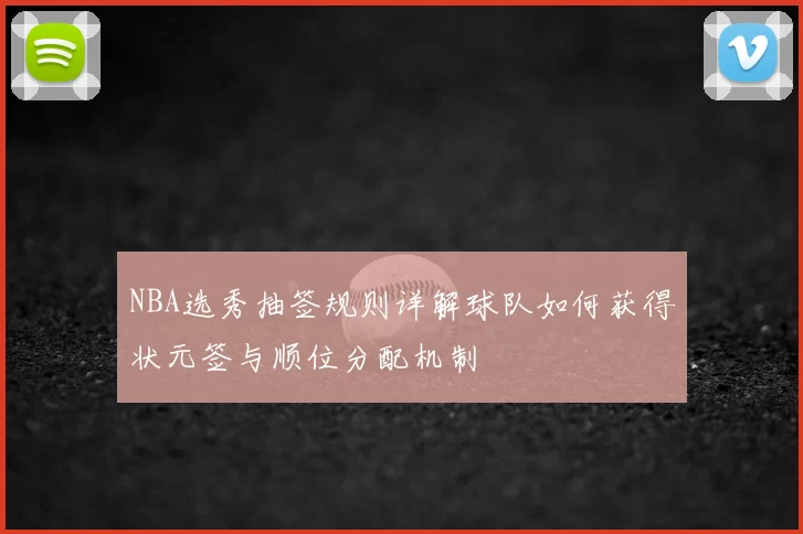 NBA选秀抽签规则详解球队如何获得状元签与顺位分配机制