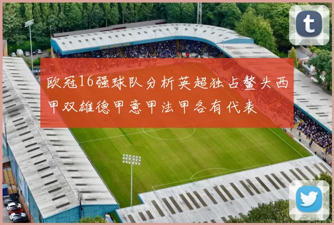 欧冠16强球队分析英超独占鳌头西甲双雄德甲意甲法甲各有代表