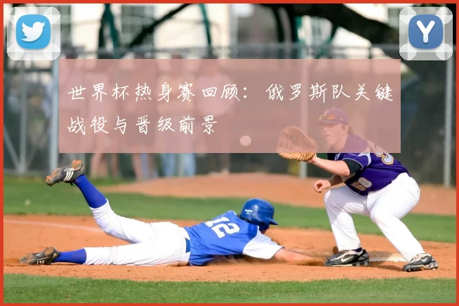 世界杯热身赛回顾:俄罗斯队关键战役与晋级前景