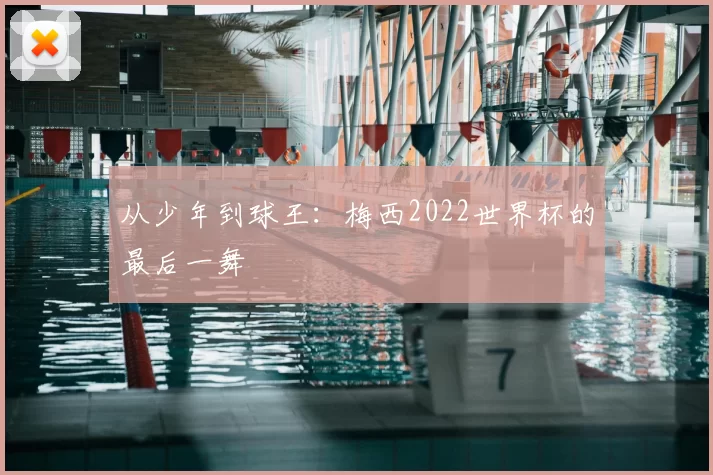 从少年到球王:梅西2022世界杯的最后一舞