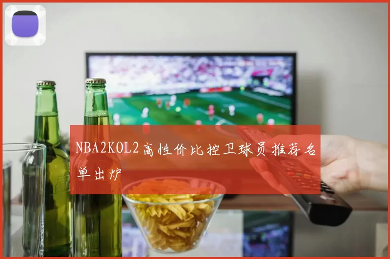 NBA2KOL2高性价比控卫球员推荐名单出炉