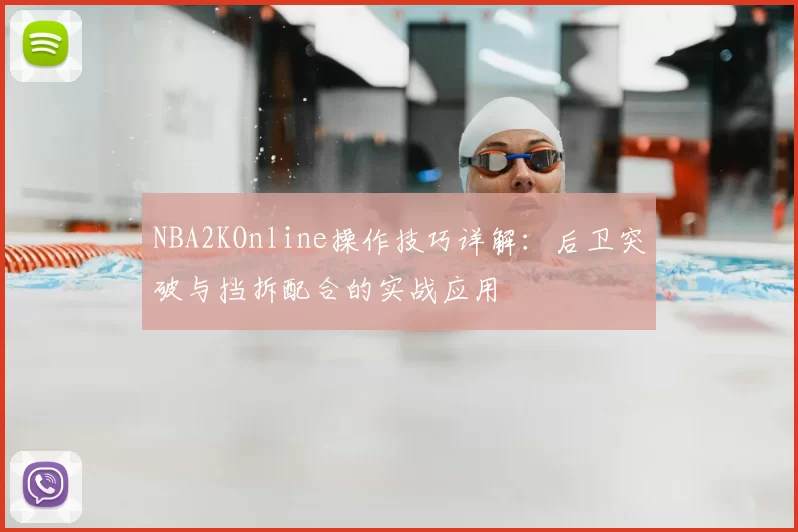 NBA2KOnline操作技巧详解：后卫突破与挡拆配合的实战应用