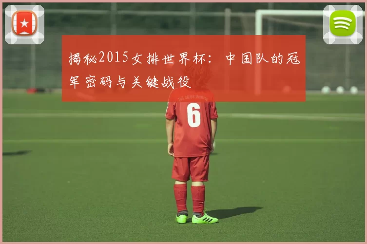 揭秘2015女排世界杯：中国队的冠军密码与关键战役