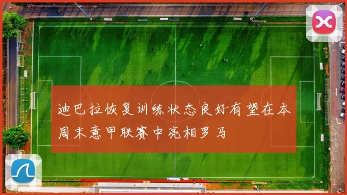 迪巴拉恢复训练状态良好有望在本周末意甲联赛中亮相罗马