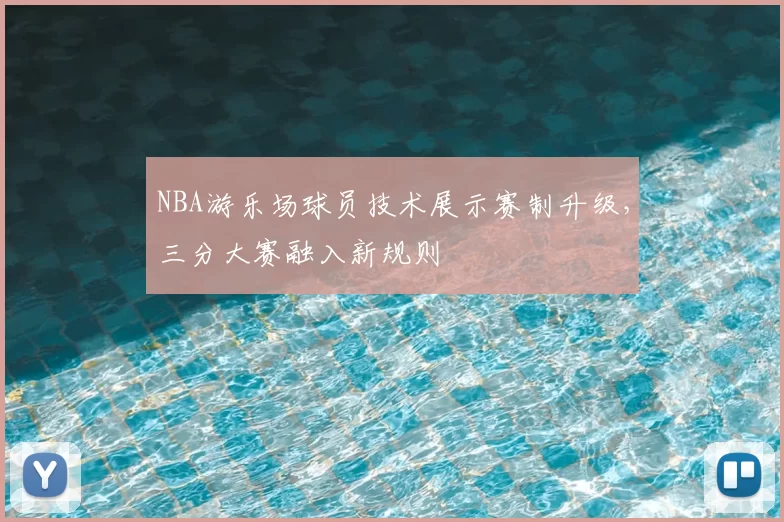 NBA游乐场球员技术展示赛制升级,三分大赛融入新规则
