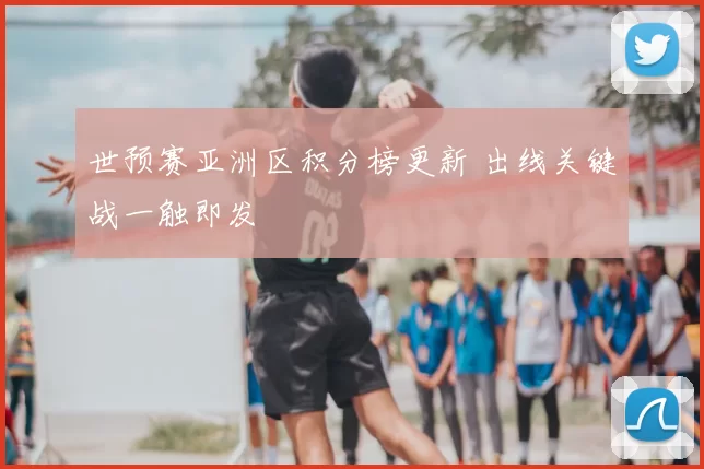 世预赛亚洲区积分榜更新 出线关键战一触即发
